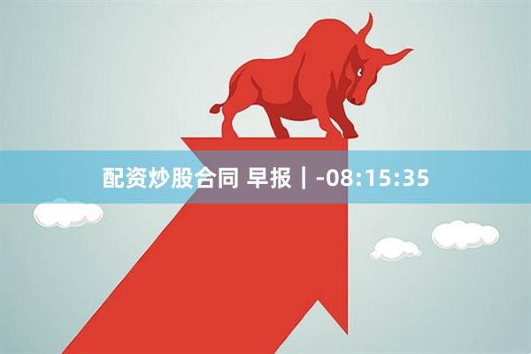 配资炒股合同 早报｜-08:15:35