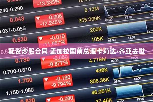 配资炒股合同 孟加拉国前总理卡莉达·齐亚去世