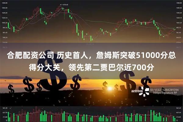 合肥配资公司 历史首人，詹姆斯突破51000分总得分大关，领先第二贾巴尔近700分