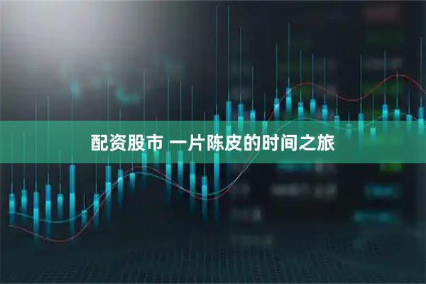 配资股市 一片陈皮的时间之旅