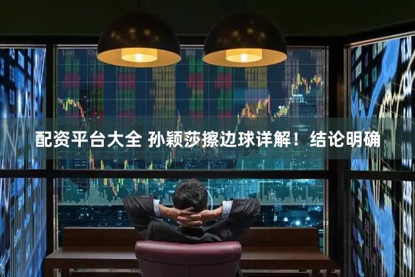 配资平台大全 孙颖莎擦边球详解！结论明确