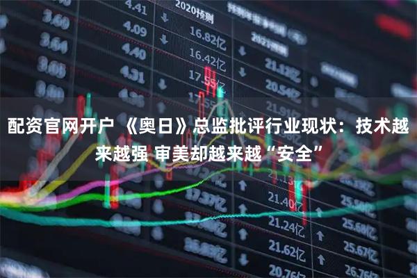 配资官网开户 《奥日》总监批评行业现状：技术越来越强 审美却越来越“安全”