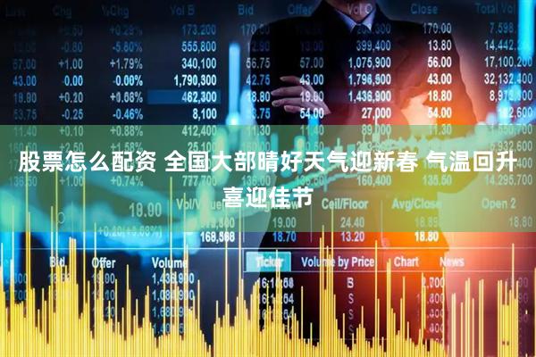 股票怎么配资 全国大部晴好天气迎新春 气温回升喜迎佳节