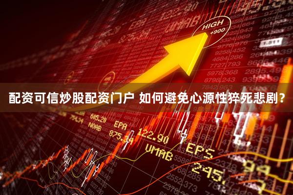 配资可信炒股配资门户 如何避免心源性猝死悲剧？
