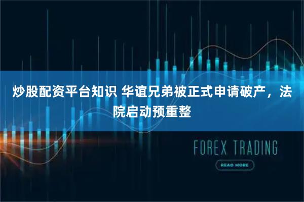 炒股配资平台知识 华谊兄弟被正式申请破产，法院启动预重整